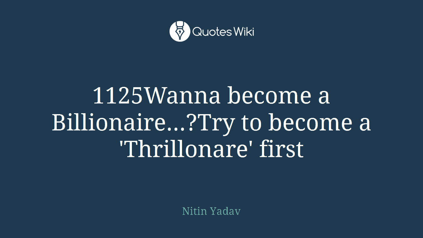 1125Wanna become a Billionaire...?Try to become a 'Thrillonare' first
