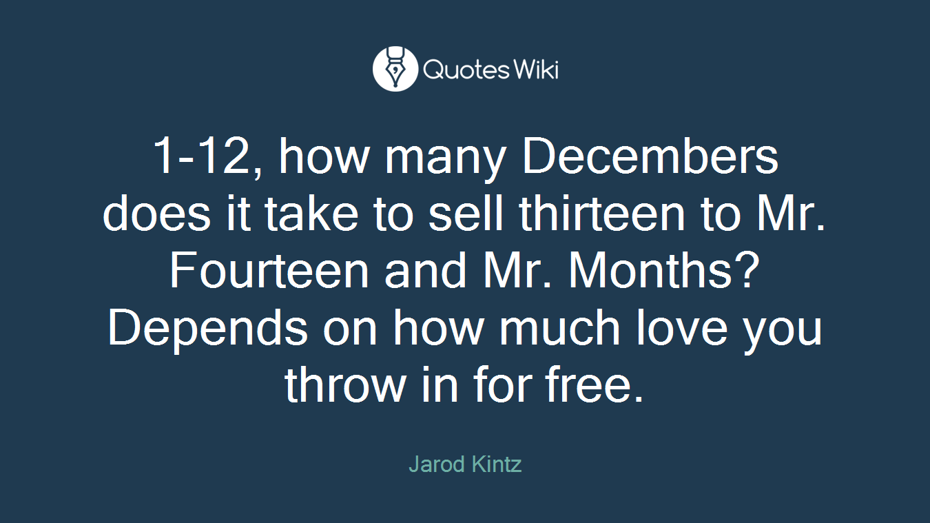 1-12, how many Decembers does it take to sell thirteen to Mr. Fourteen and Mr. Months? Depends on how much love you throw in for free.