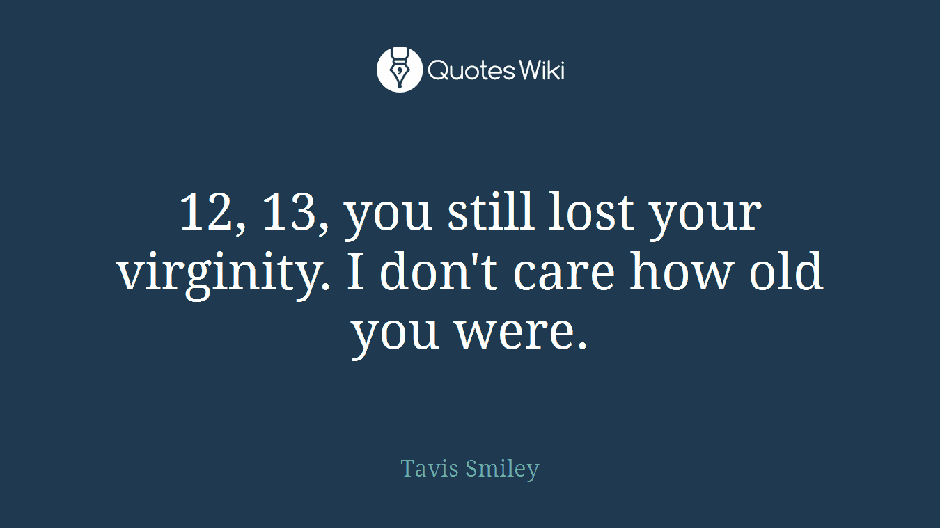 12, 13, you still lost your virginity. I don't care how old you were.