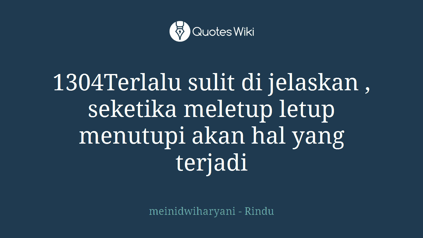 1304Terlalu sulit di jelaskan , seketika meletup letup menutupi akan hal yang terjadi