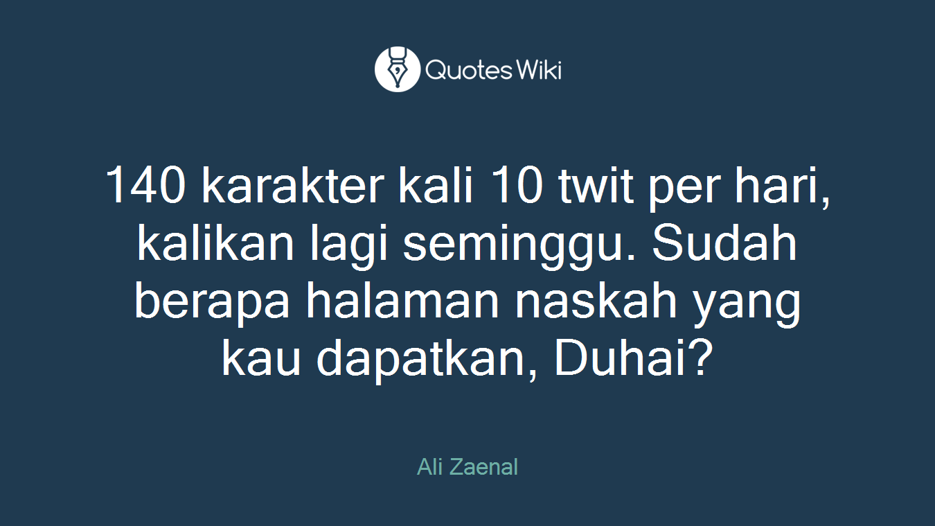 140 karakter kali 10 twit per hari, kalikan lagi seminggu. Sudah berapa halaman naskah yang kau dapatkan, Duhai?