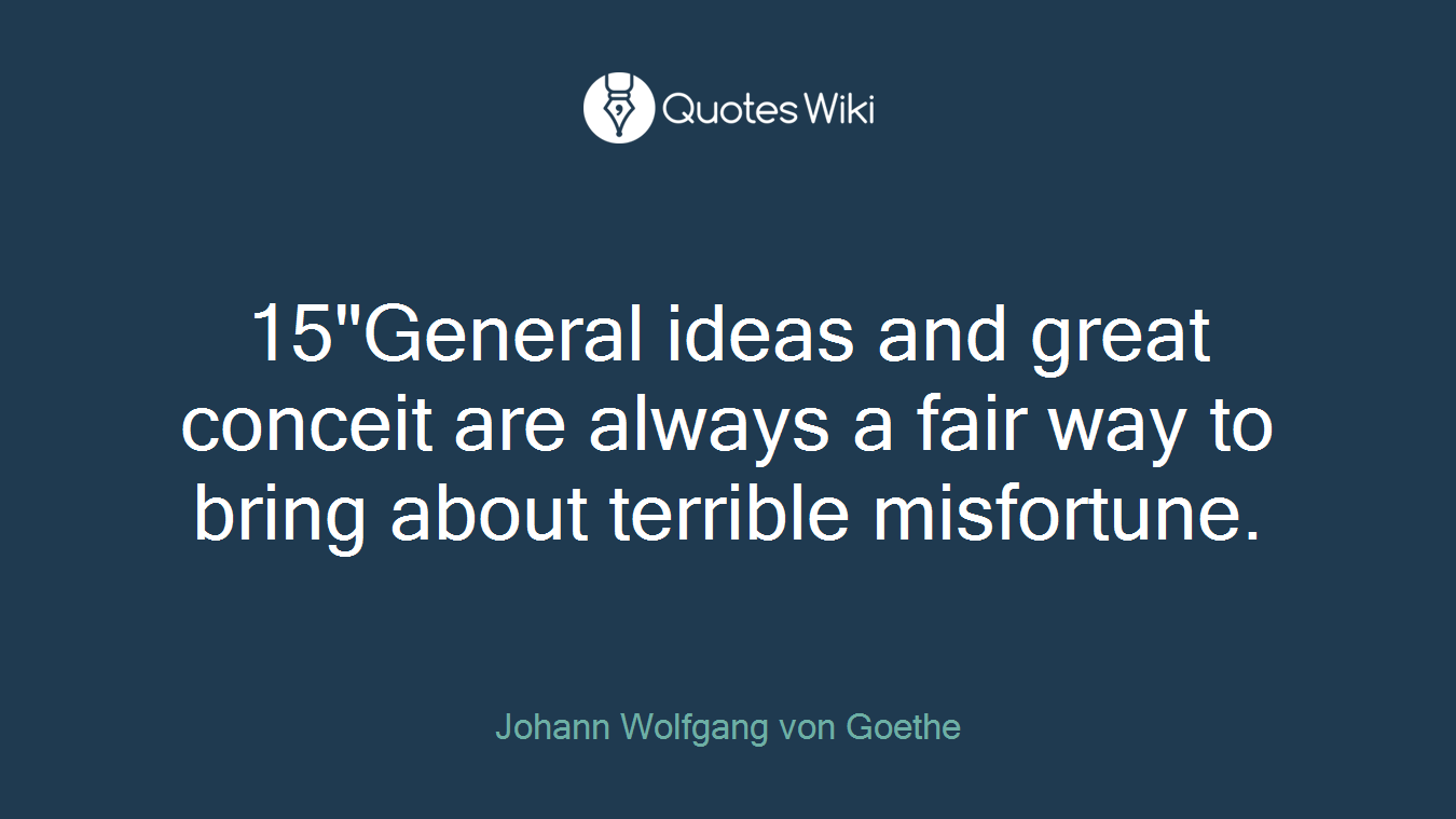 15"General ideas and great conceit are always a fair way to bring about terrible misfortune.