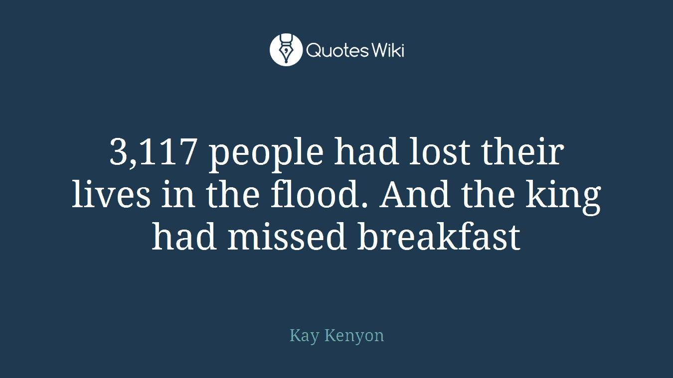 3,117 people had lost their lives in the flood. And the king had missed breakfast