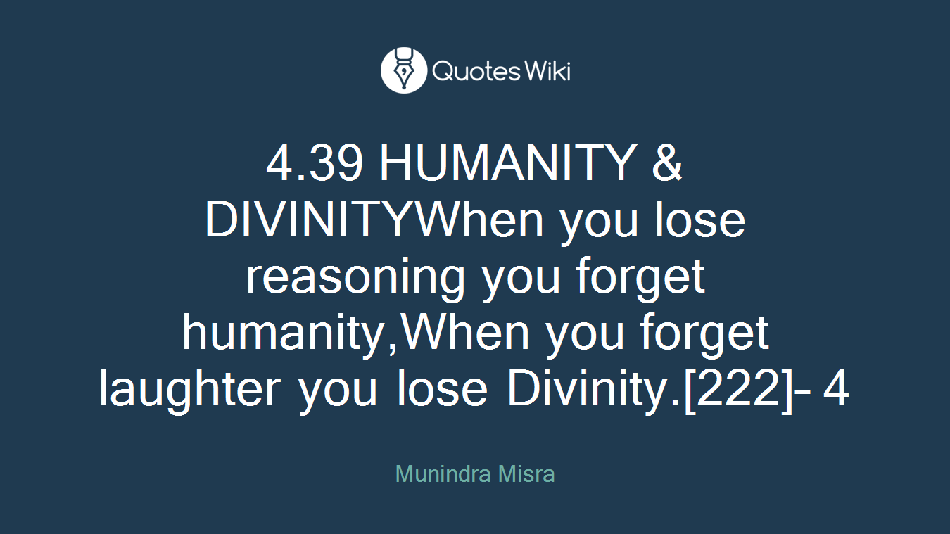 4.39 HUMANITY & DIVINITYWhen you lose reasoning you forget humanity,When you forget laughter you lose Divinity.[222]– 4