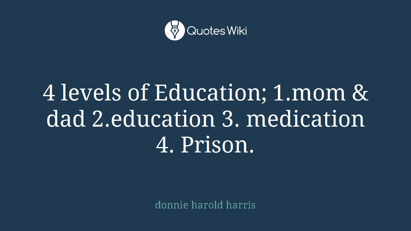 4 levels of Education; 1.mom & dad 2.education 3. medication 4. Prison.