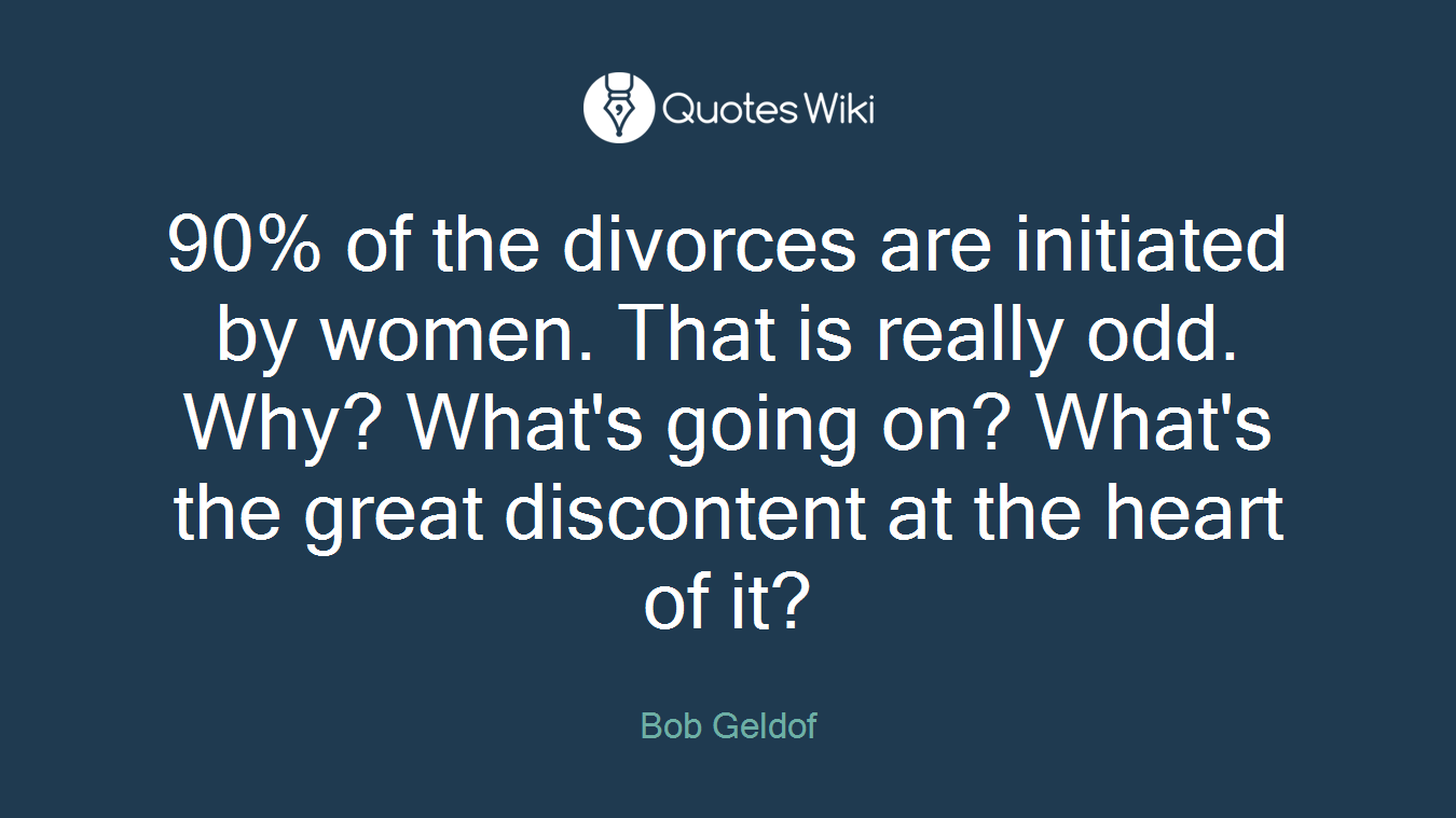 90% of the divorces are initiated by women. That is really odd. Why? What's going on? What's the great discontent at the heart of it?