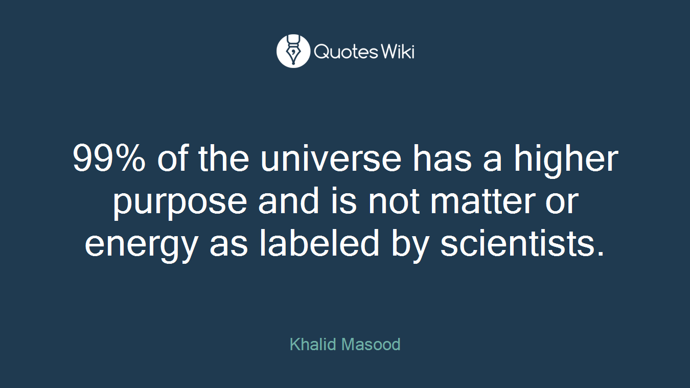 99% of the universe has a higher purpose and is not matter or energy as labeled by scientists.