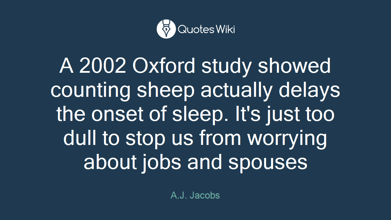 A 2002 Oxford study showed counting sheep actually delays the onset of sleep. It's just too dull to stop us from worrying about jobs and spouses
