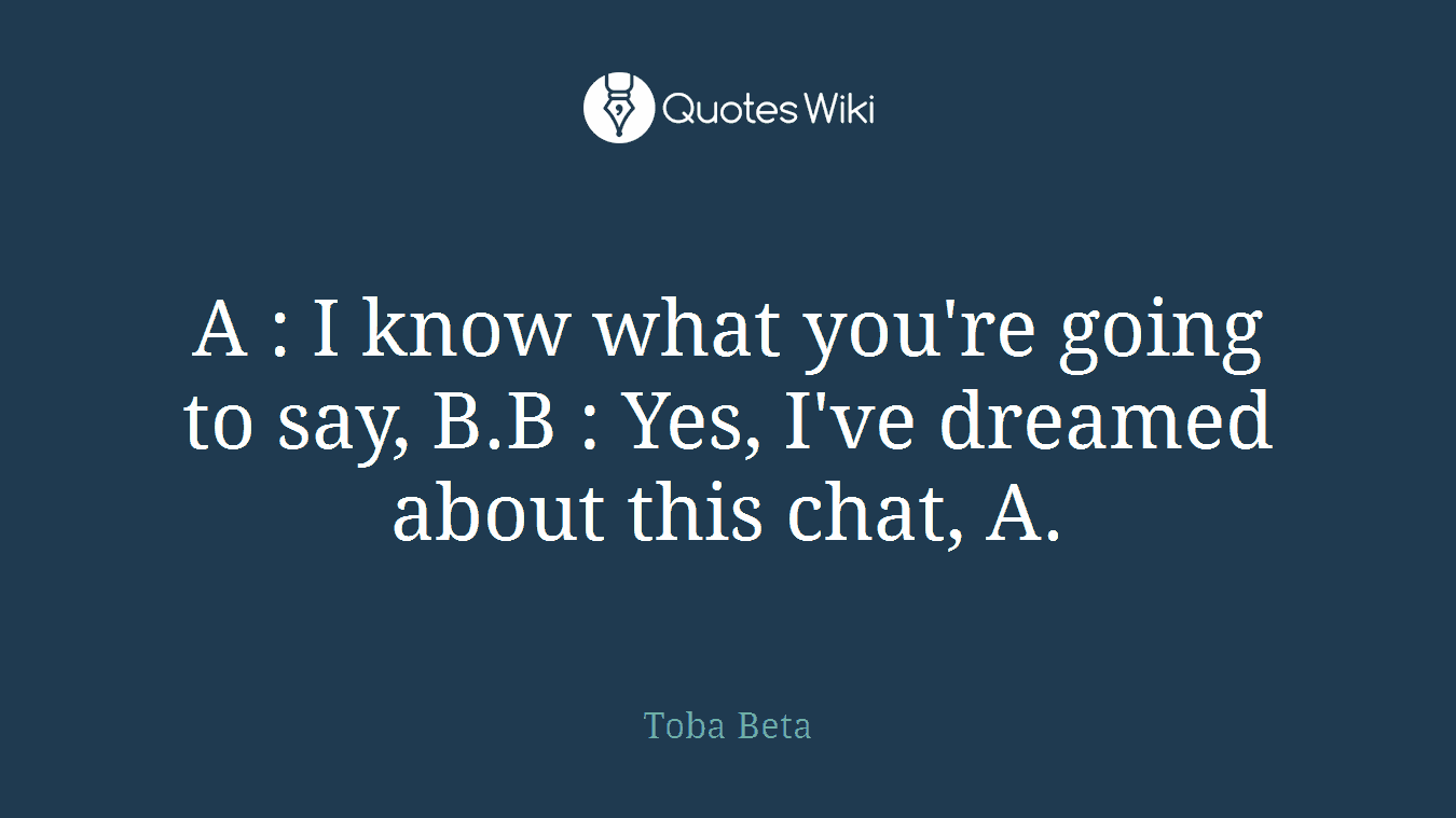 A : I know what you're going to say, B.B : Yes, I've dreamed about this chat, A.