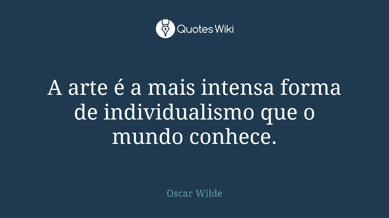 A arte é a mais intensa forma de individualismo que o mundo conhece.