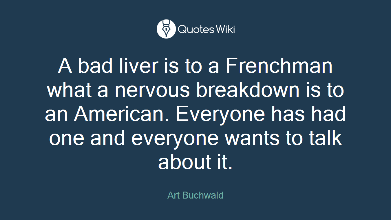A bad liver is to a Frenchman what a nervous breakdown is to an American. Everyone has had one and everyone wants to talk about it.