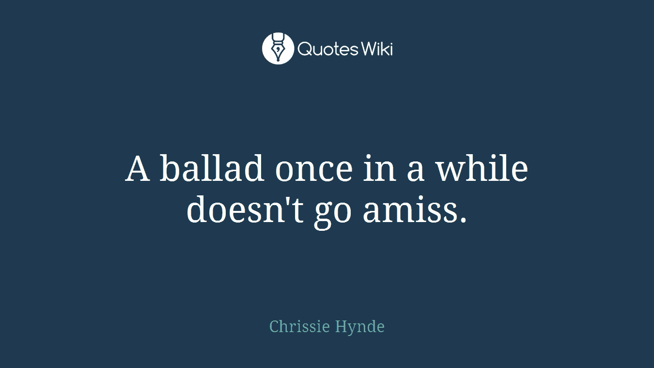 A ballad once in a while doesn't go amiss.