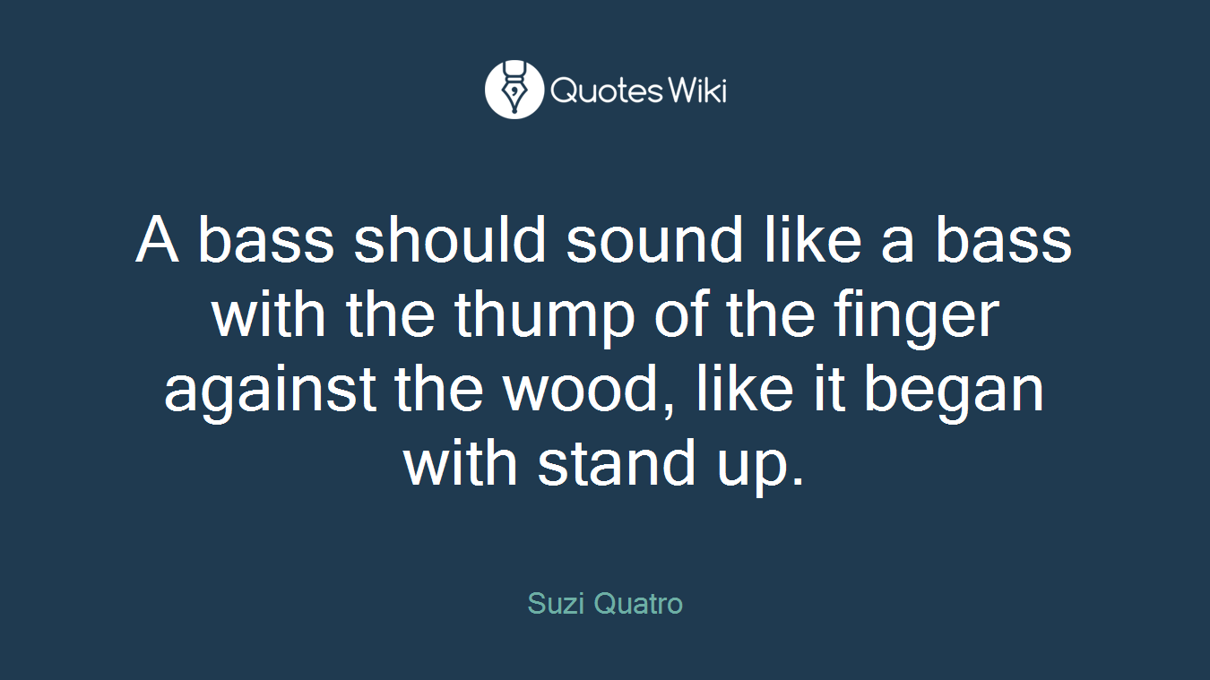 A bass should sound like a bass with the thump of the finger against the wood, like it began with stand up.