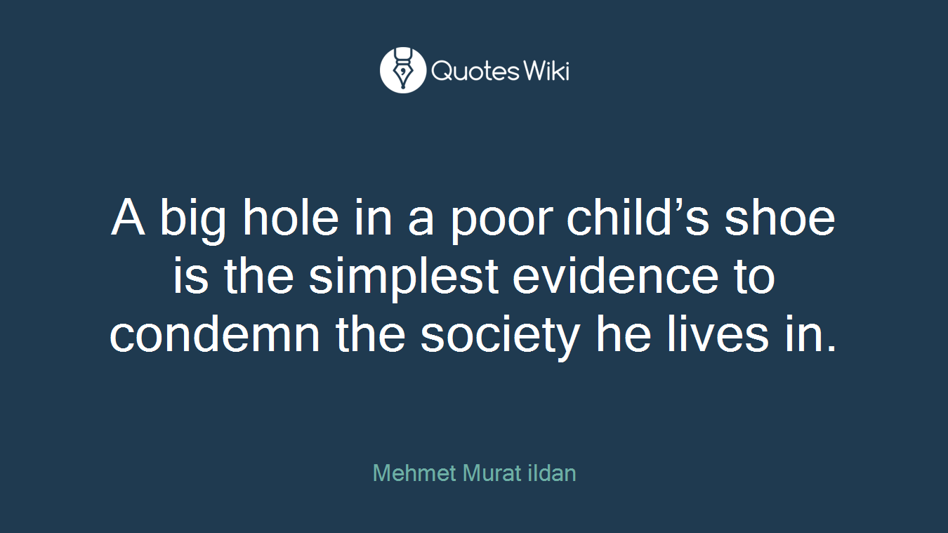 A big hole in a poor child’s shoe is the simplest evidence to condemn the society he lives in.