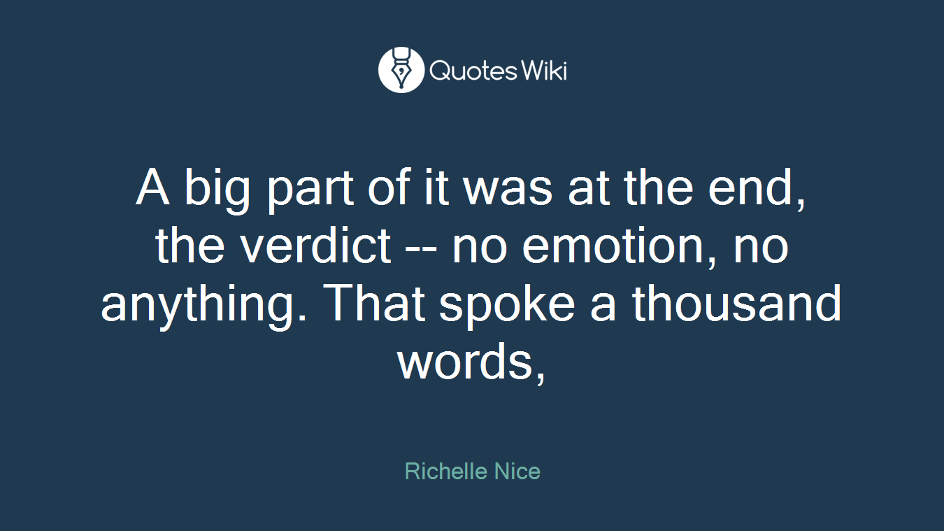 A big part of it was at the end, the verdict -- no emotion, no anything. That spoke a thousand words,