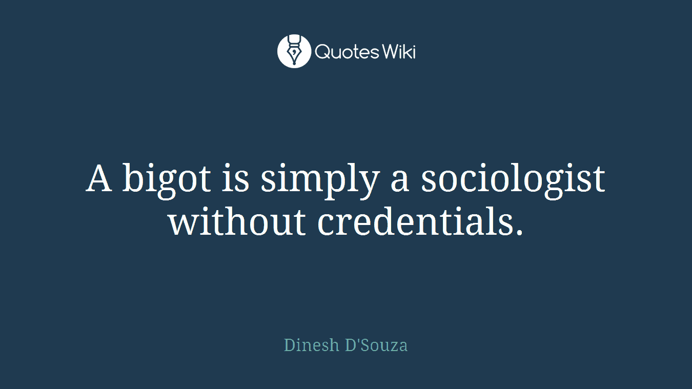 A bigot is simply a sociologist without credentials.