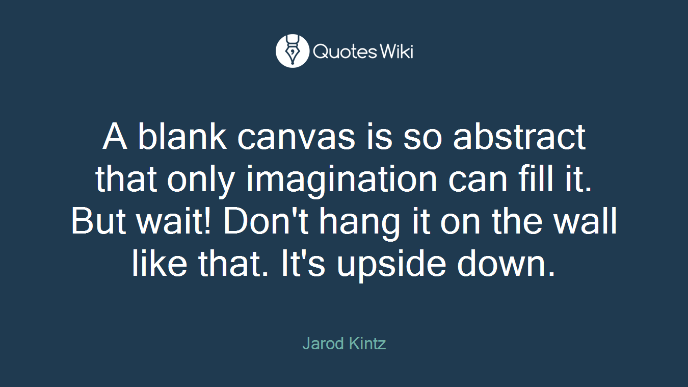 A blank canvas is so abstract that only imagination can fill it. But wait! Don't hang it on the wall like that. It's upside down.