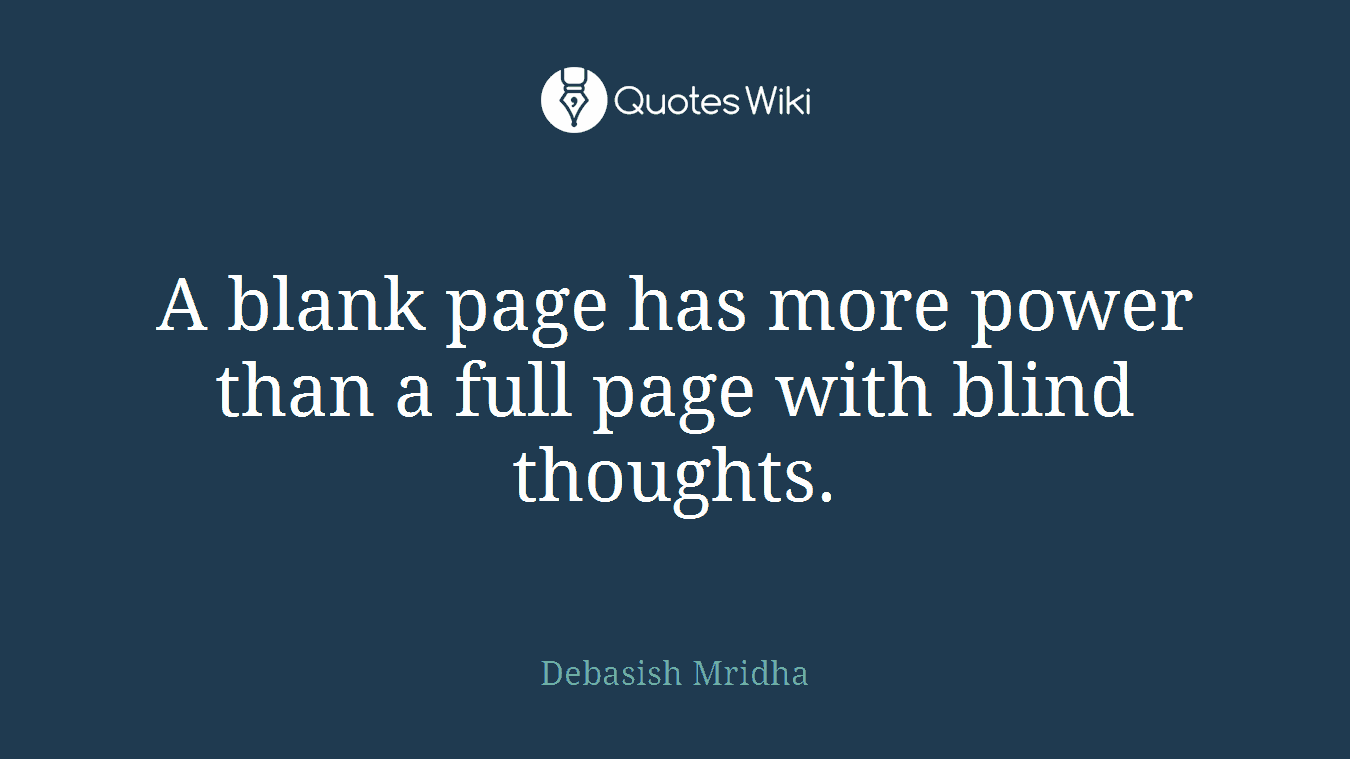 A blank page has more power than a full page with blind thoughts.