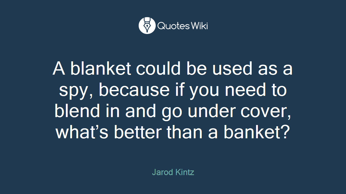 A blanket could be used as a spy, because if you need to blend in and go under cover, what’s better than a banket?