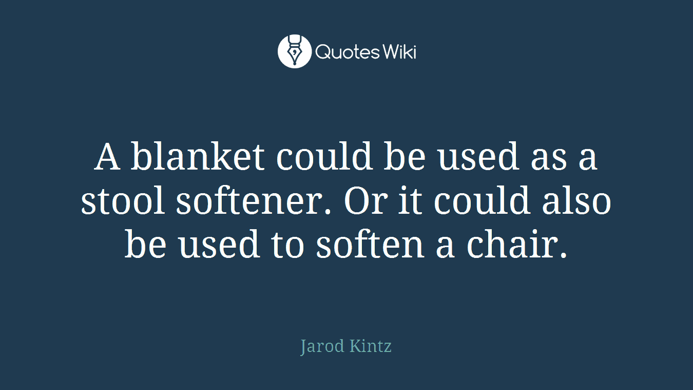 A blanket could be used as a stool softener. Or it could also be used to soften a chair.
