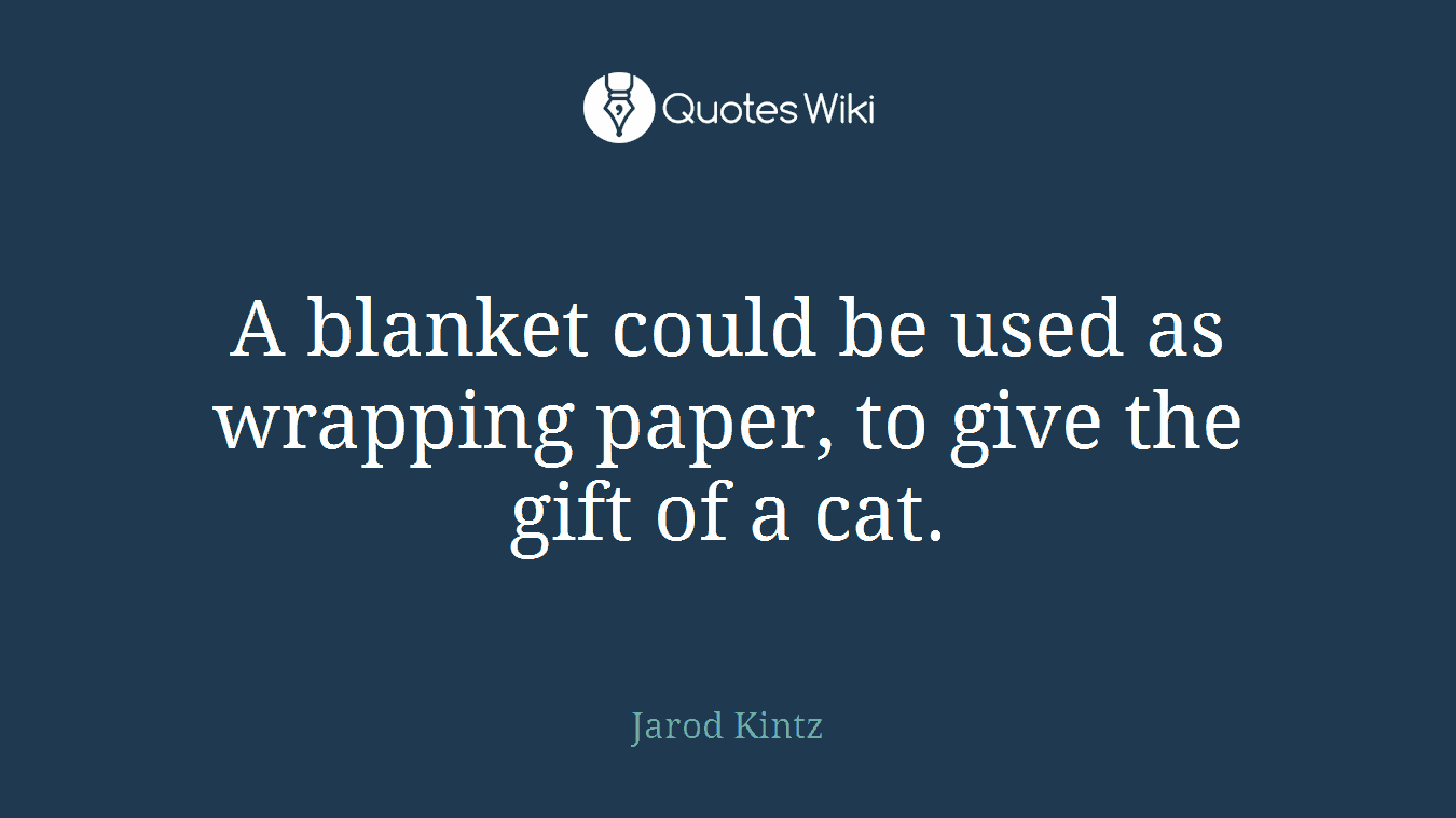 A blanket could be used as wrapping paper, to give the gift of a cat.