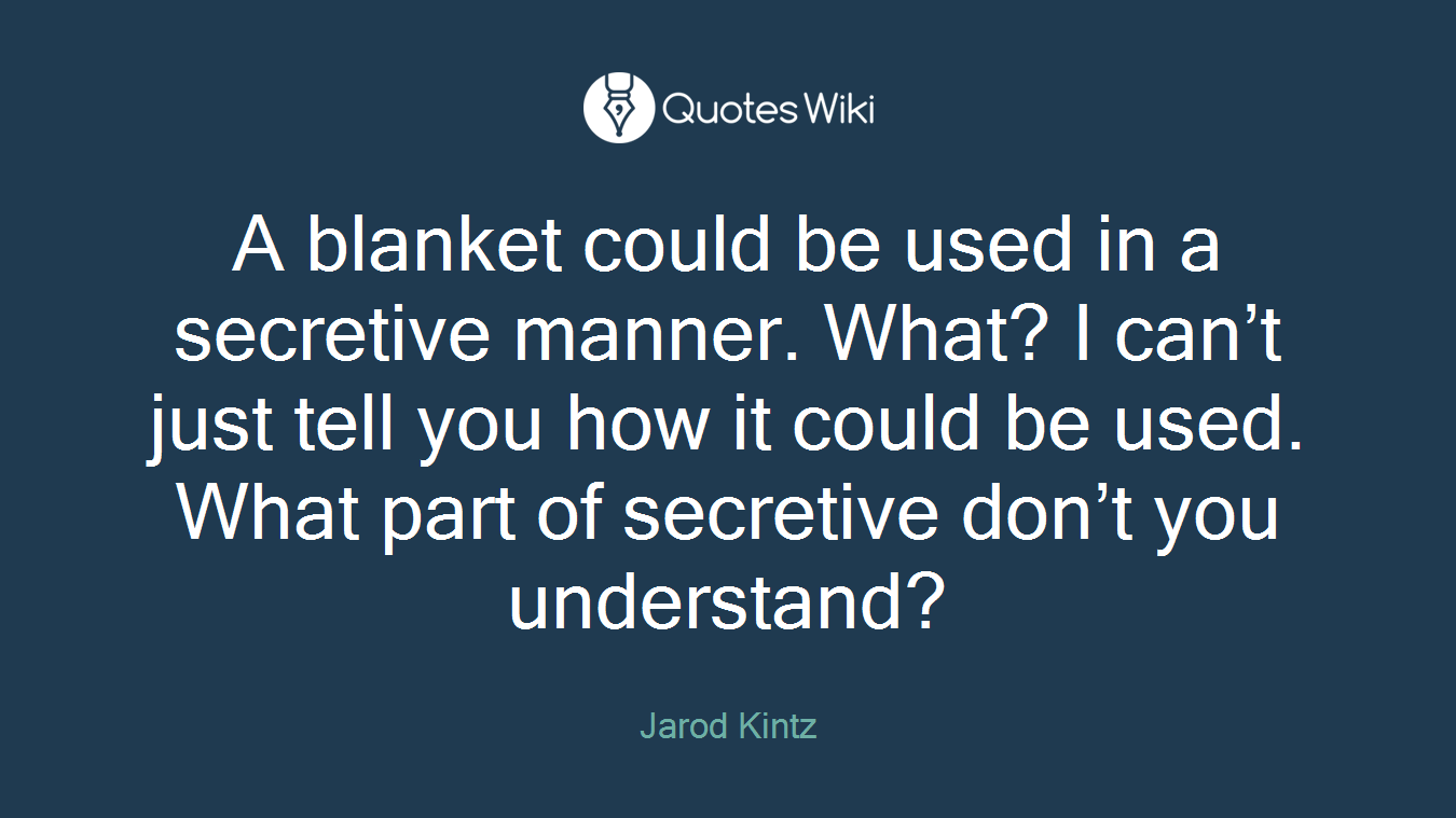 A blanket could be used in a secretive manner. What? I can’t just tell you how it could be used. What part of secretive don’t you understand?
