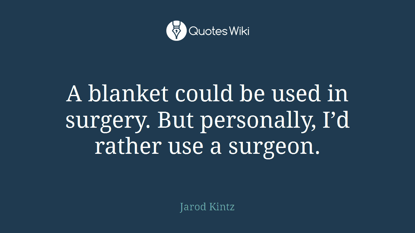 A blanket could be used in surgery. But personally, I’d rather use a surgeon.