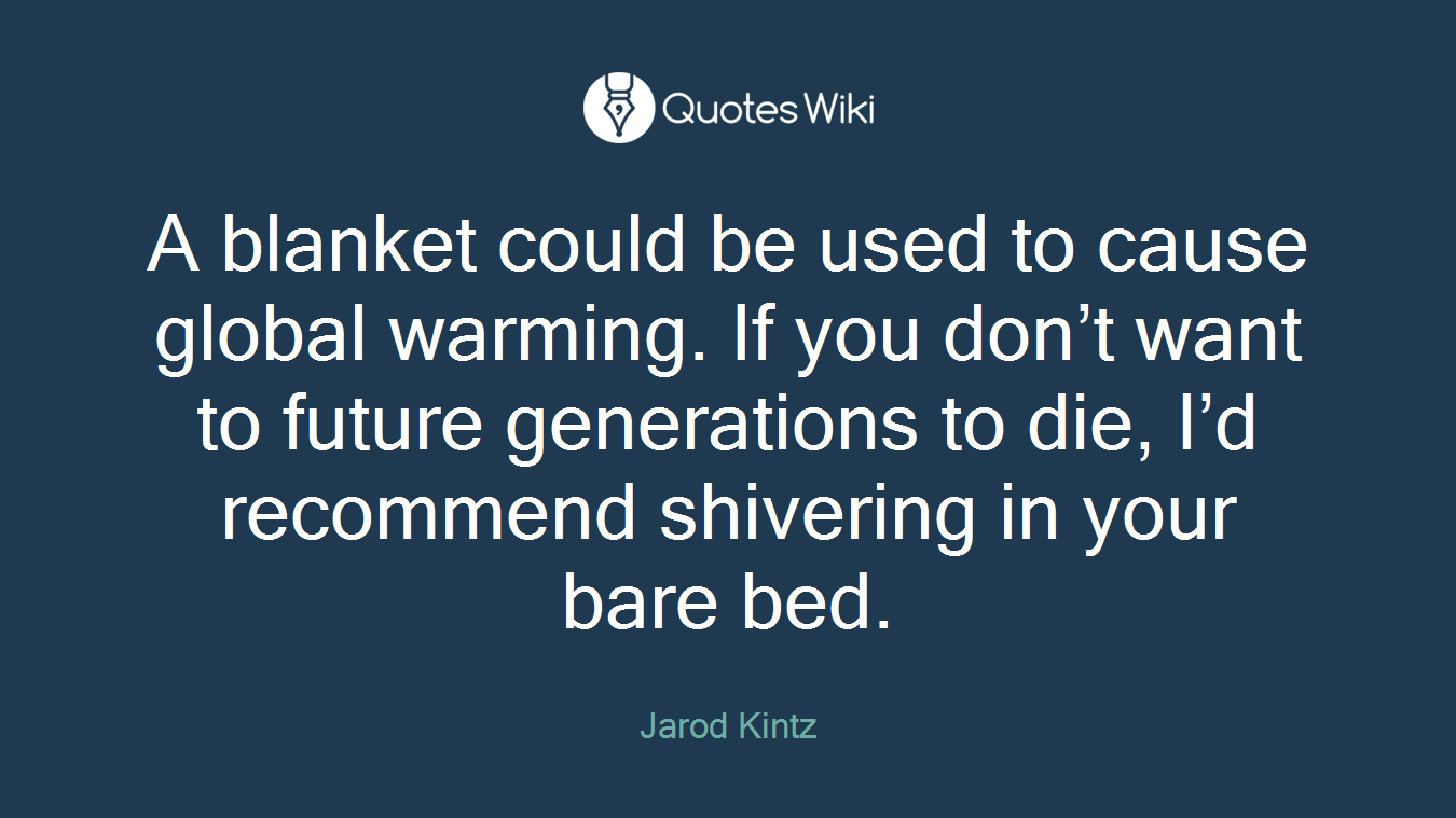 A blanket could be used to cause global warming. If you don’t want to future generations to die, I’d recommend shivering in your bare bed.