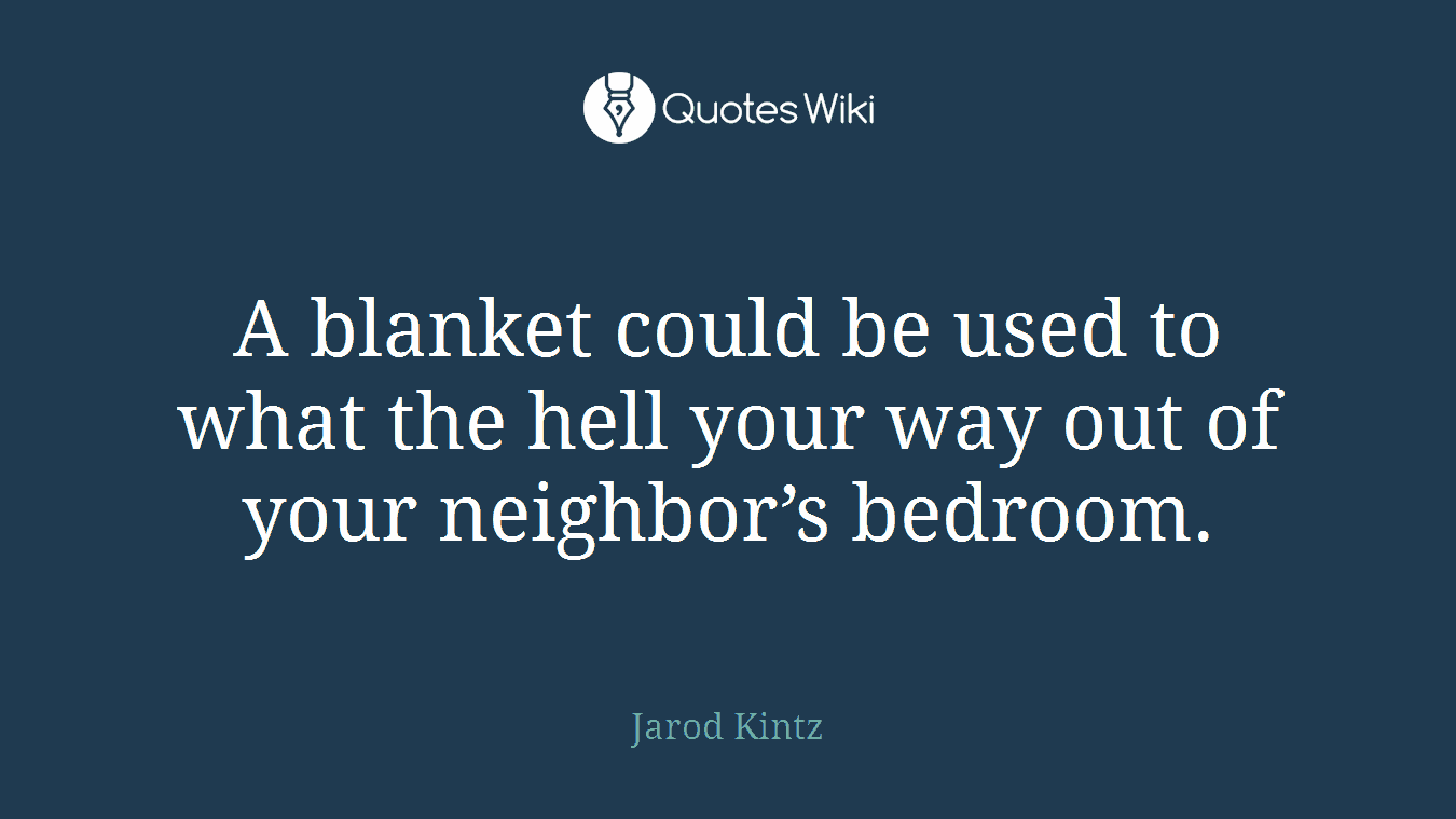 A blanket could be used to what the hell your way out of your neighbor’s bedroom.
