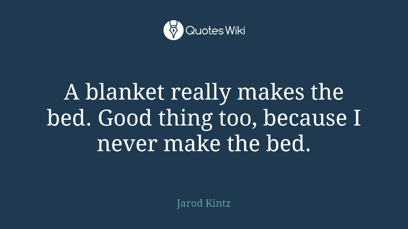 A blanket really makes the bed. Good thing too, because I never make the bed.