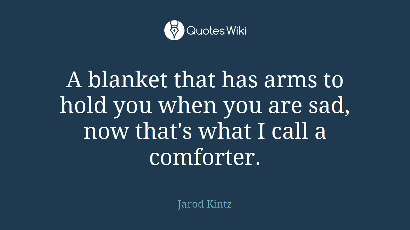 A blanket that has arms to hold you when you are sad, now that's what I call a comforter.