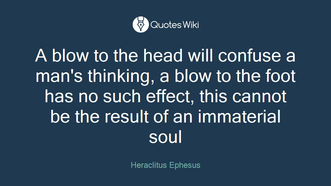 A blow to the head will confuse a man's thinking, a blow to the foot has no such effect, this cannot be the result of an immaterial soul