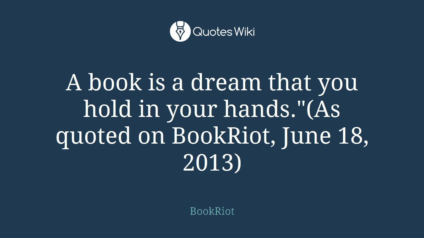 A book is a dream that you hold in your hands."(As quoted on BookRiot, June 18, 2013)