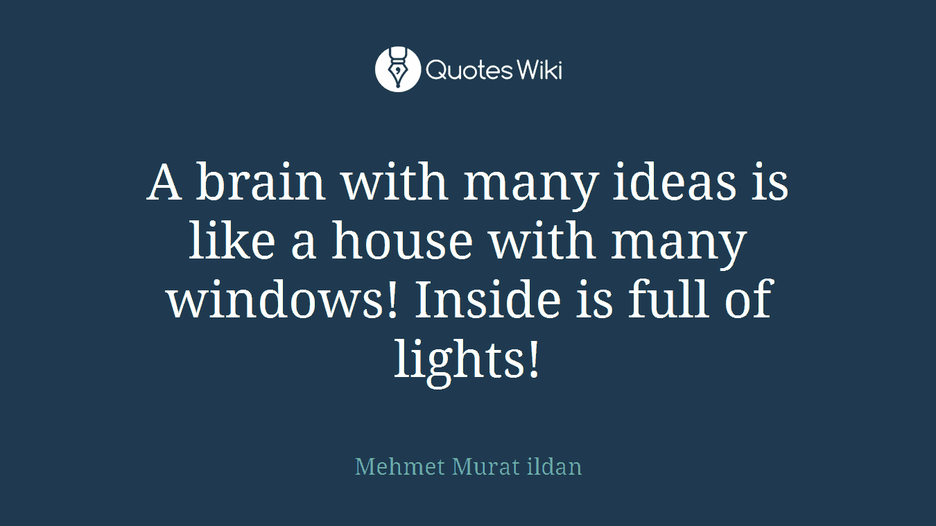 A brain with many ideas is like a house with many windows! Inside is full of lights!