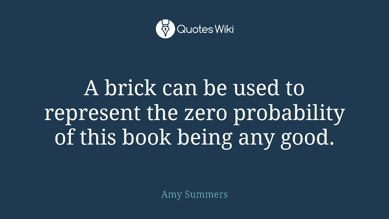 A brick can be used to represent the zero probability of this book being any good.