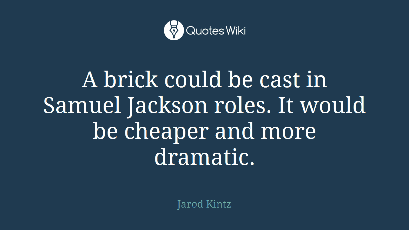 A brick could be cast in Samuel Jackson roles. It would be cheaper and more dramatic.