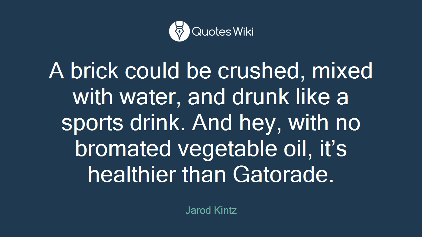 A brick could be crushed, mixed with water, and drunk like a sports drink. And hey, with no bromated vegetable oil, it’s healthier than Gatorade.