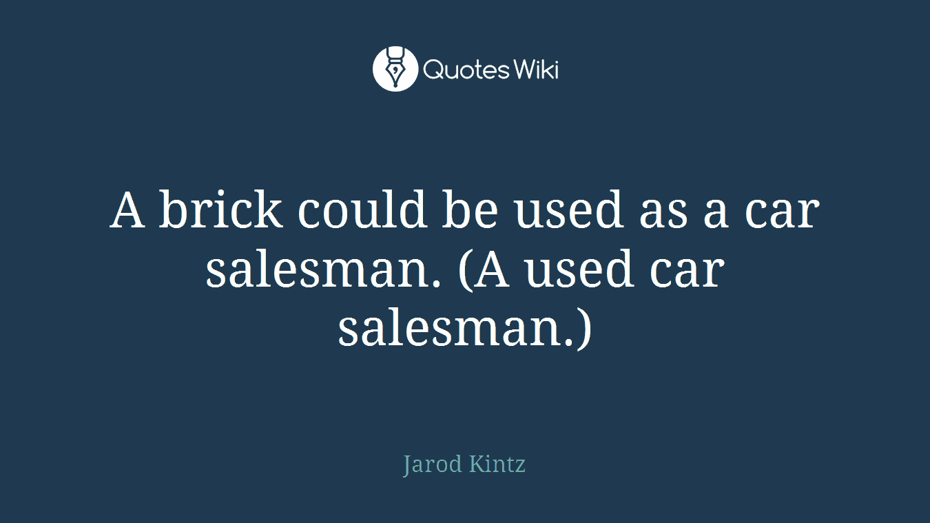 A brick could be used as a car salesman. (A used car salesman.)
