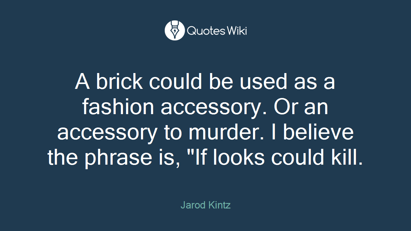 A brick could be used as a fashion accessory. Or an accessory to murder. I believe the phrase is, "If looks could kill.