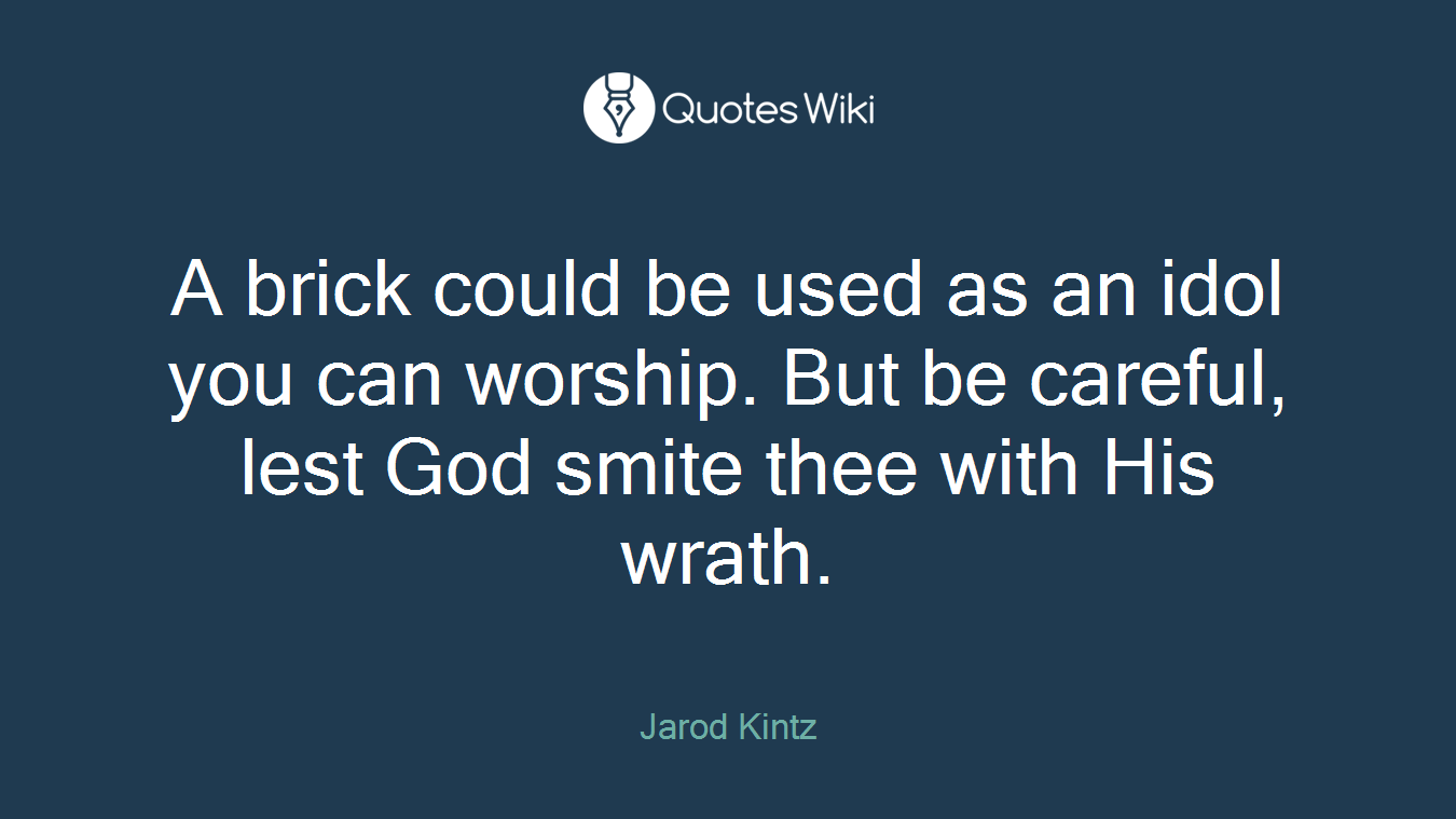 A brick could be used as an idol you can worship. But be careful, lest God smite thee with His wrath.