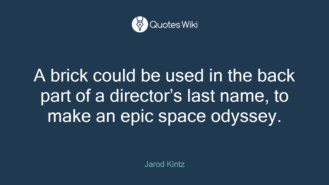 A brick could be used in the back part of a director’s last name, to make an epic space odyssey.