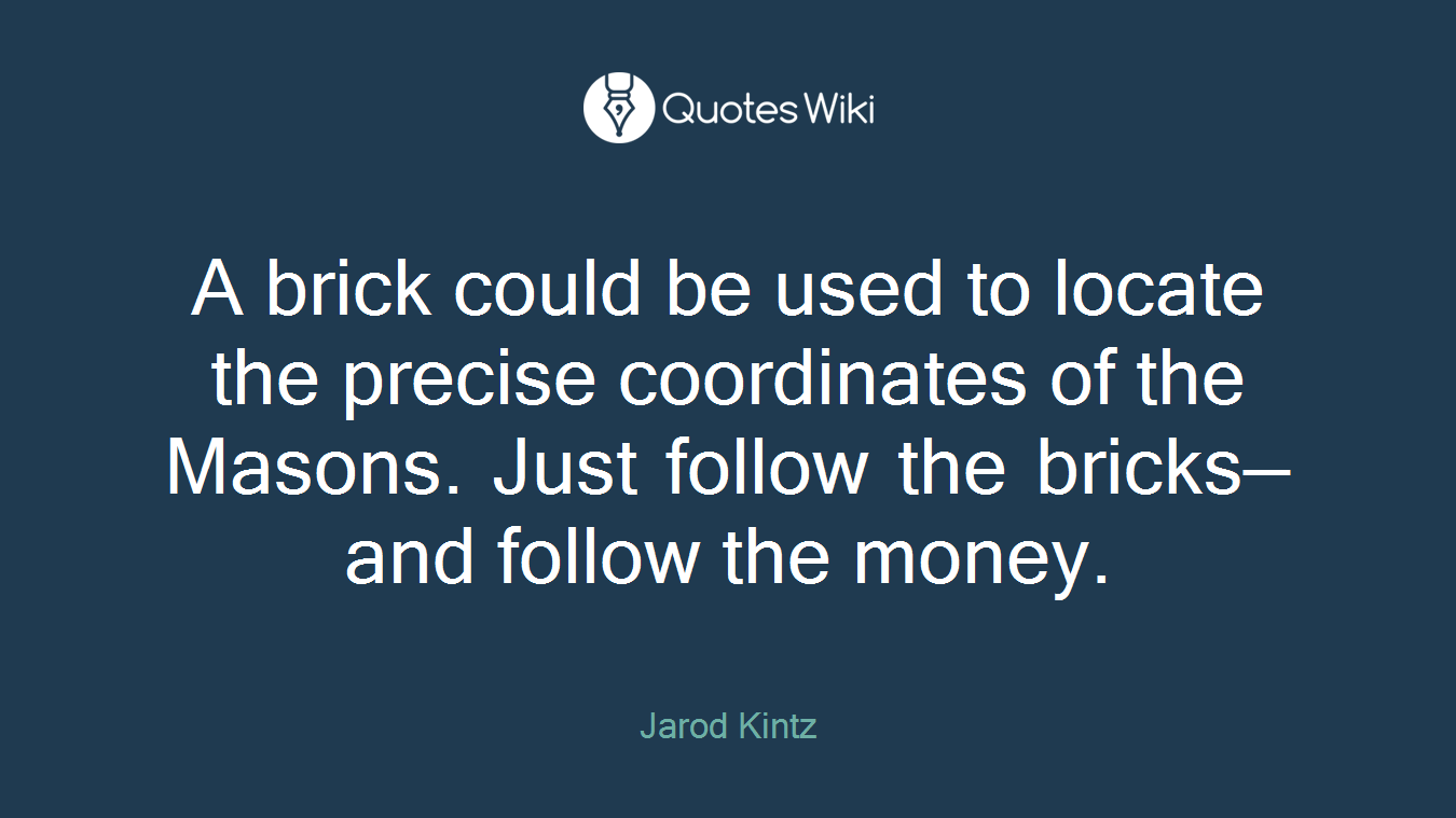 A brick could be used to locate the precise coordinates of the Masons. Just follow the bricks—and follow the money.