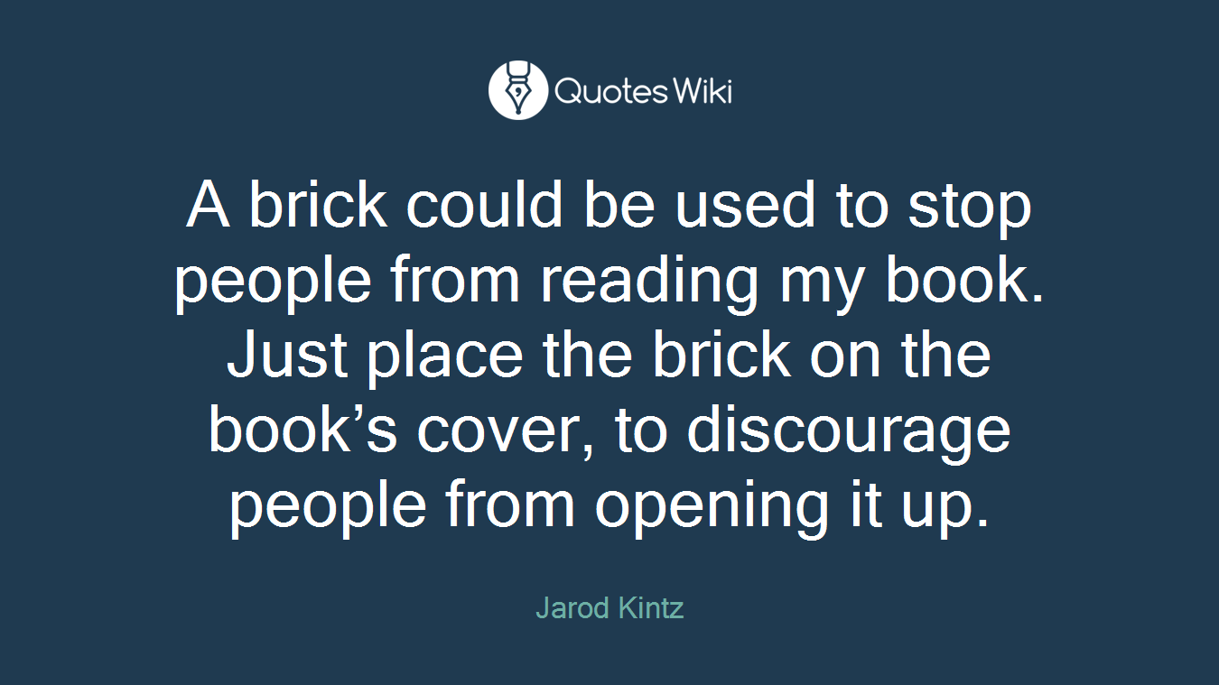 A brick could be used to stop people from reading my book. Just place the brick on the book’s cover, to discourage people from opening it up.