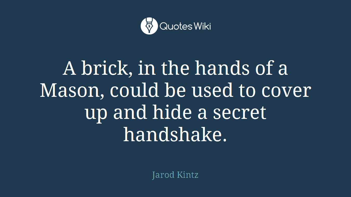 A brick, in the hands of a Mason, could be used to cover up and hide a secret handshake.