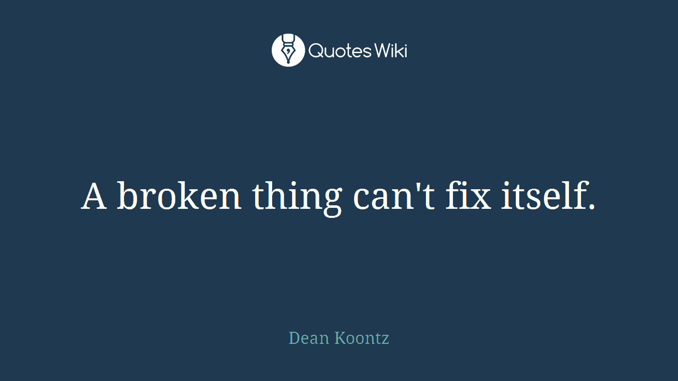 A broken thing can't fix itself.