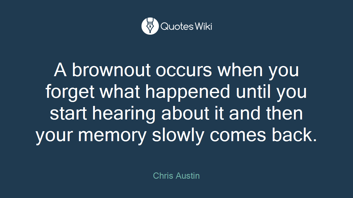 A brownout occurs when you forget what happened until you start hearing about it and then your memory slowly comes back.