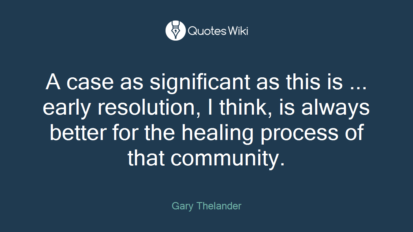 A case as significant as this is ... early resolution, I think, is always better for the healing process of that community.