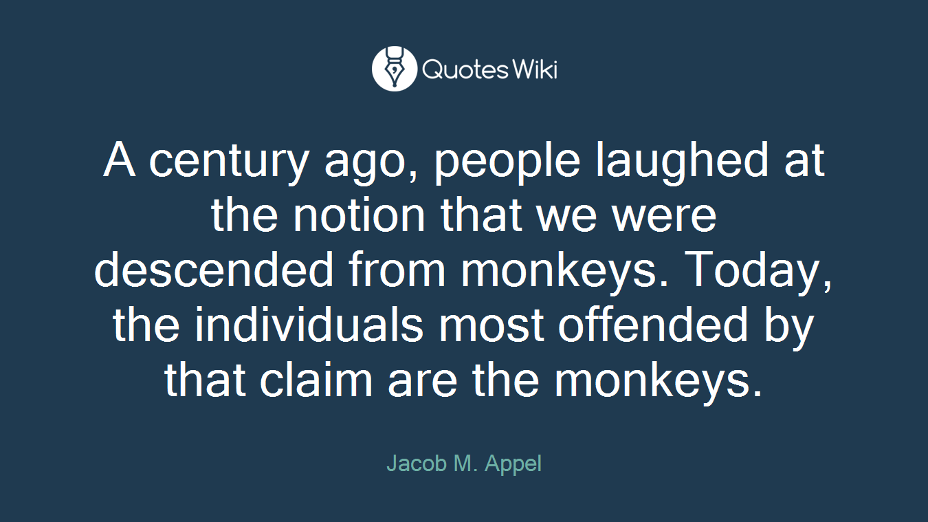 A century ago, people laughed at the notion that we were descended from monkeys. Today, the individuals most offended by that claim are the monkeys.