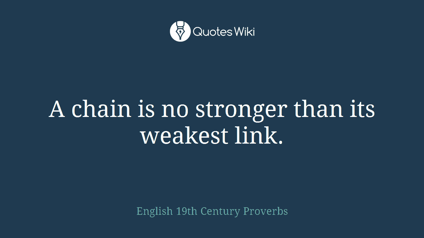 A chain is no stronger than its weakest link.