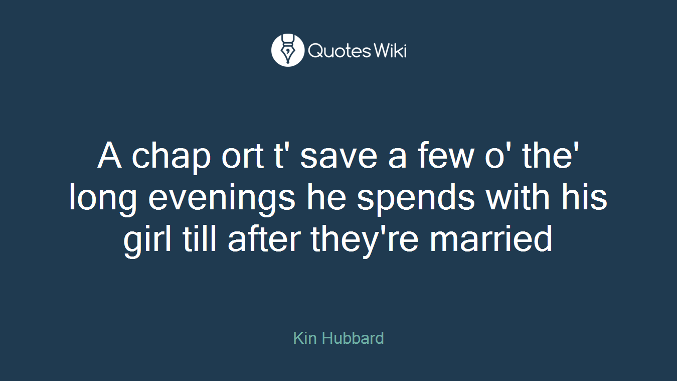 A chap ort t' save a few o' the' long evenings he spends with his girl till after they're married